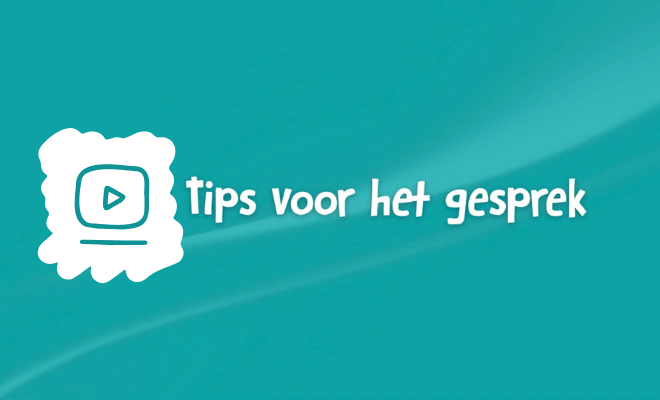 Tips voor het gesprek. Bekijk de video